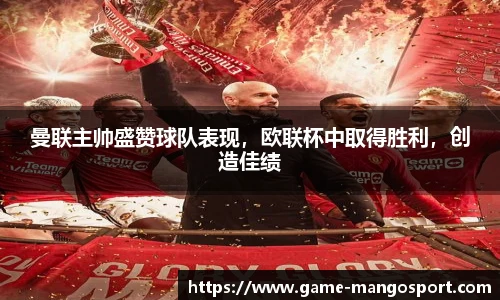 曼联主帅盛赞球队表现,欧联杯中取得胜利,创造佳绩