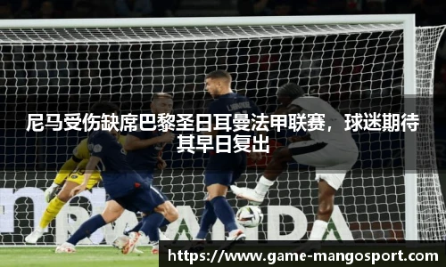 尼马受伤缺席巴黎圣日耳曼法甲联赛,球迷期待其早日复出