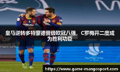 皇马逆转多特蒙德晋级欧冠八强,C罗梅开二度成为胜利功臣