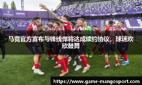 马竞官方宣布与锋线悍将达成续约协议,球迷欢欣鼓舞